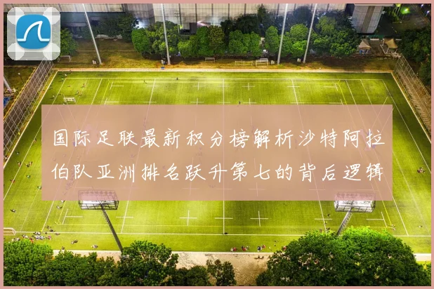 国际足联最新积分榜解析沙特阿拉伯队亚洲排名跃升第七的背后逻辑