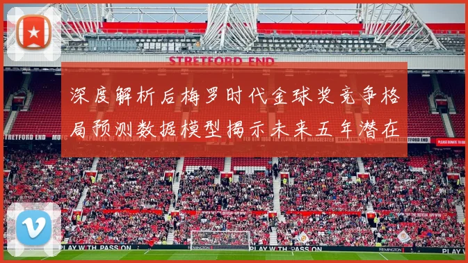 深度解析后梅罗时代金球奖竞争格局预测数据模型揭示未来五年潜在霸主